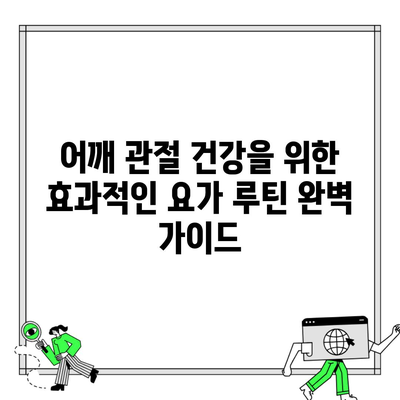 어깨 관절 건강을 위한 효과적인 요가 루틴 완벽 가이드