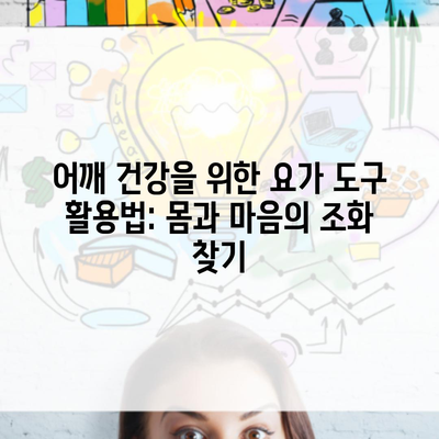 어깨 건강을 위한 요가 도구 활용법: 몸과 마음의 조화 찾기