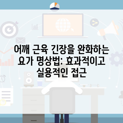 어깨 근육 긴장을 완화하는 요가 명상법: 효과적이고 실용적인 접근