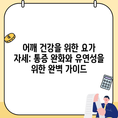 어깨 건강을 위한 요가 자세: 통증 완화와 유연성을 위한 완벽 가이드