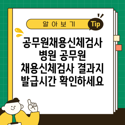 공무원채용신체검사 병원 공무원 채용신체검사 결과지 발급시간 확인하세요