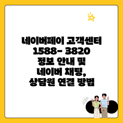 네이버페이 고객센터 1588- 3820 정보 안내 및 네이버 채팅, 상담원 연결 방법