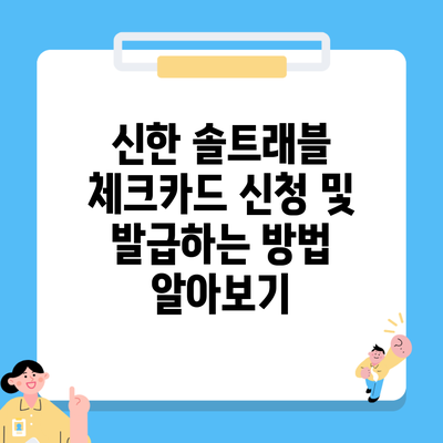 신한 솔트래블 체크카드 신청 및 발급하는 방법 알아보기