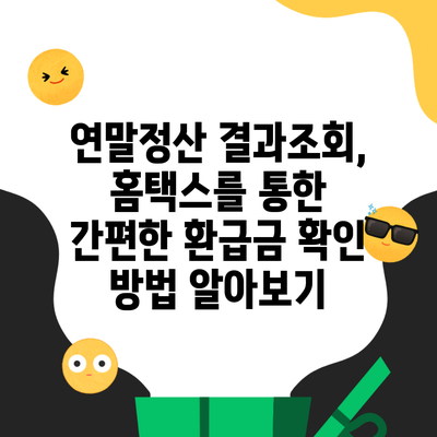 연말정산 결과조회, 홈택스를 통한 간편한 환급금 확인 방법 알아보기