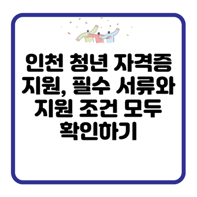 인천 청년 자격증 지원, 필수 서류와 지원 조건 모두 확인하기