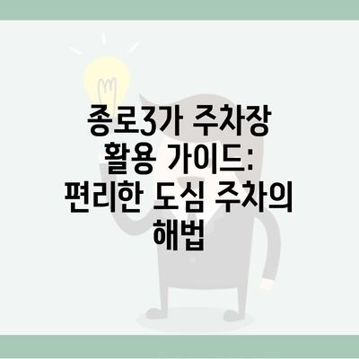 종로3가 주차장 활용 가이드: 편리한 도심 주차의 해법