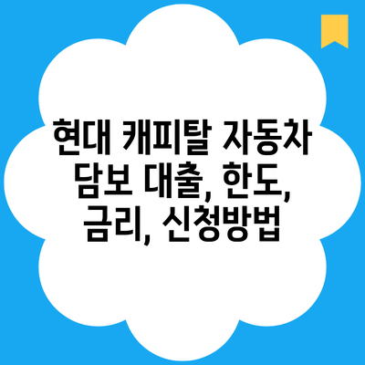 현대 캐피탈 자동차 담보 대출, 한도, 금리, 신청방법