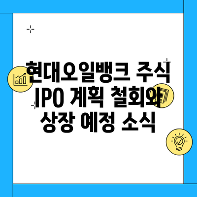 현대오일뱅크 주식 IPO 계획 철회와 상장 예정 소식