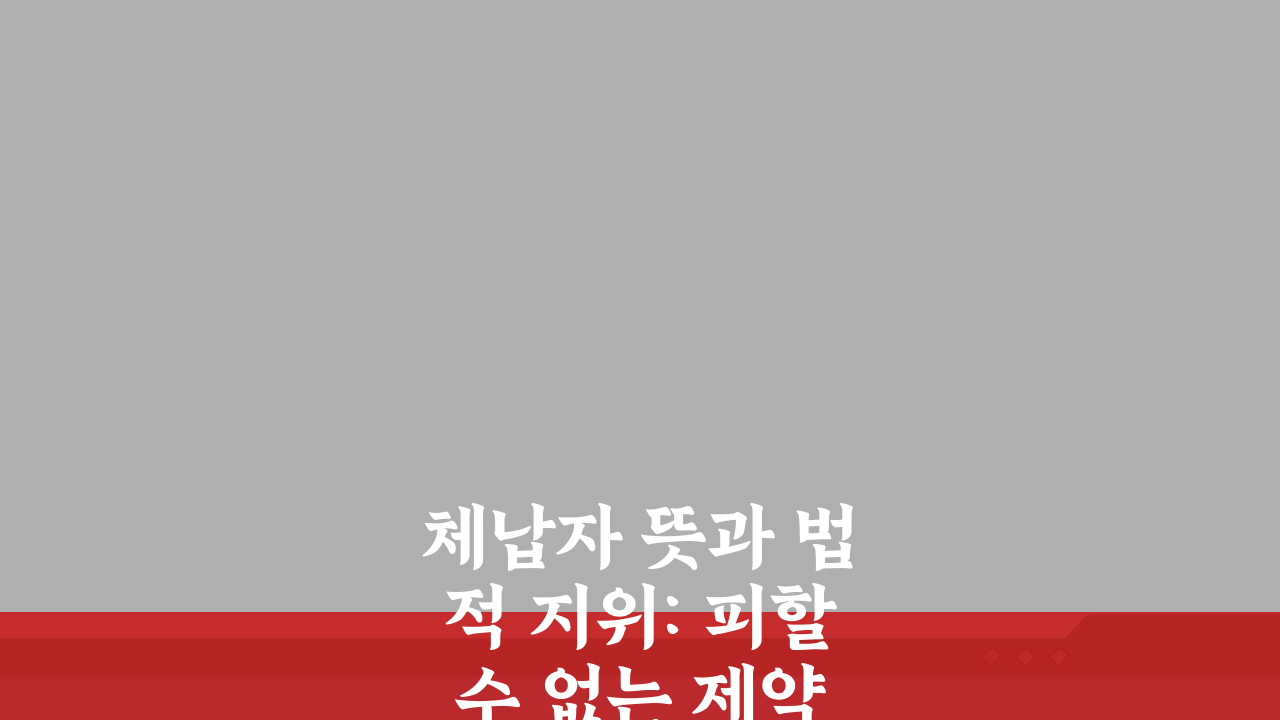 체납자 뜻과 법적 지위: 피할 수 없는 제약과 불이익 5가지