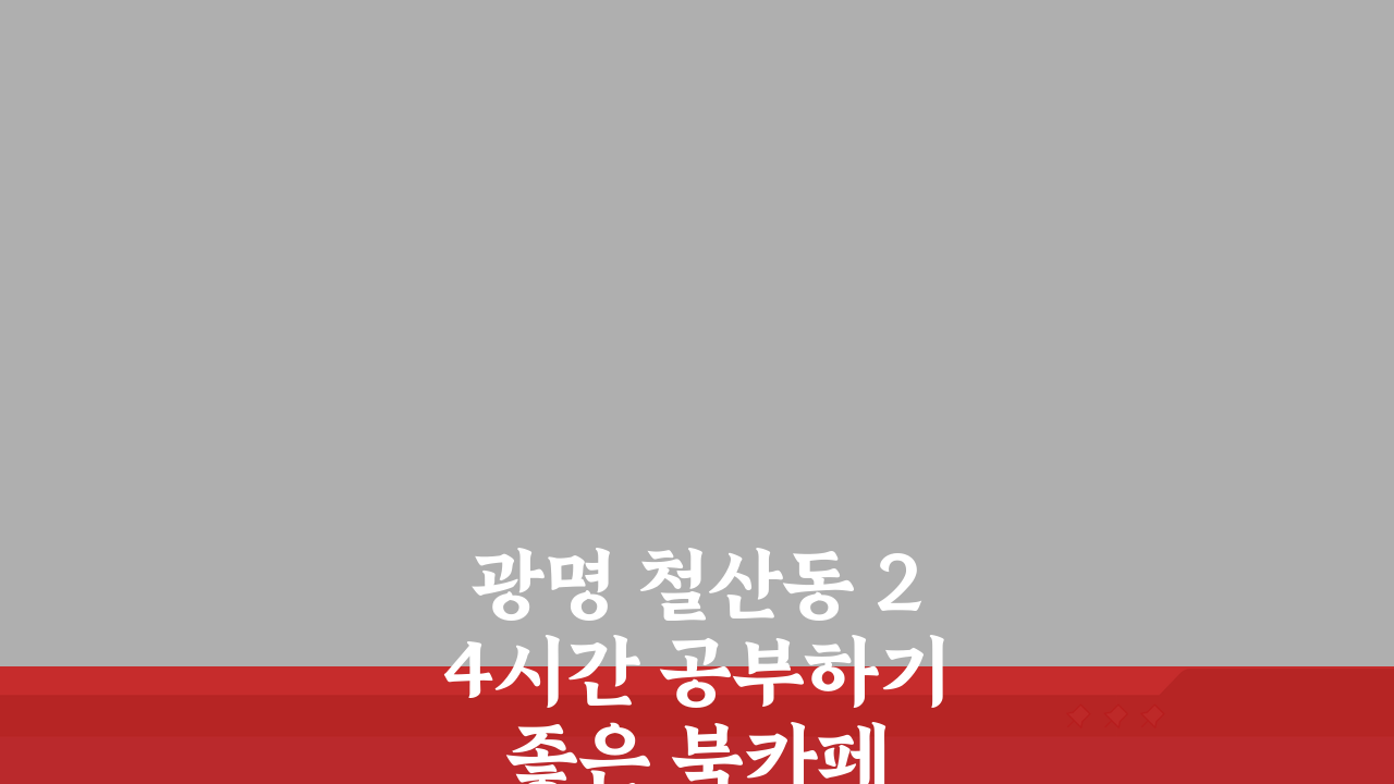 광명 철산동 24시간 공부하기 좋은 북카페 추천: 스터디룸, 커피, 콘센트, 와이파이 끝판