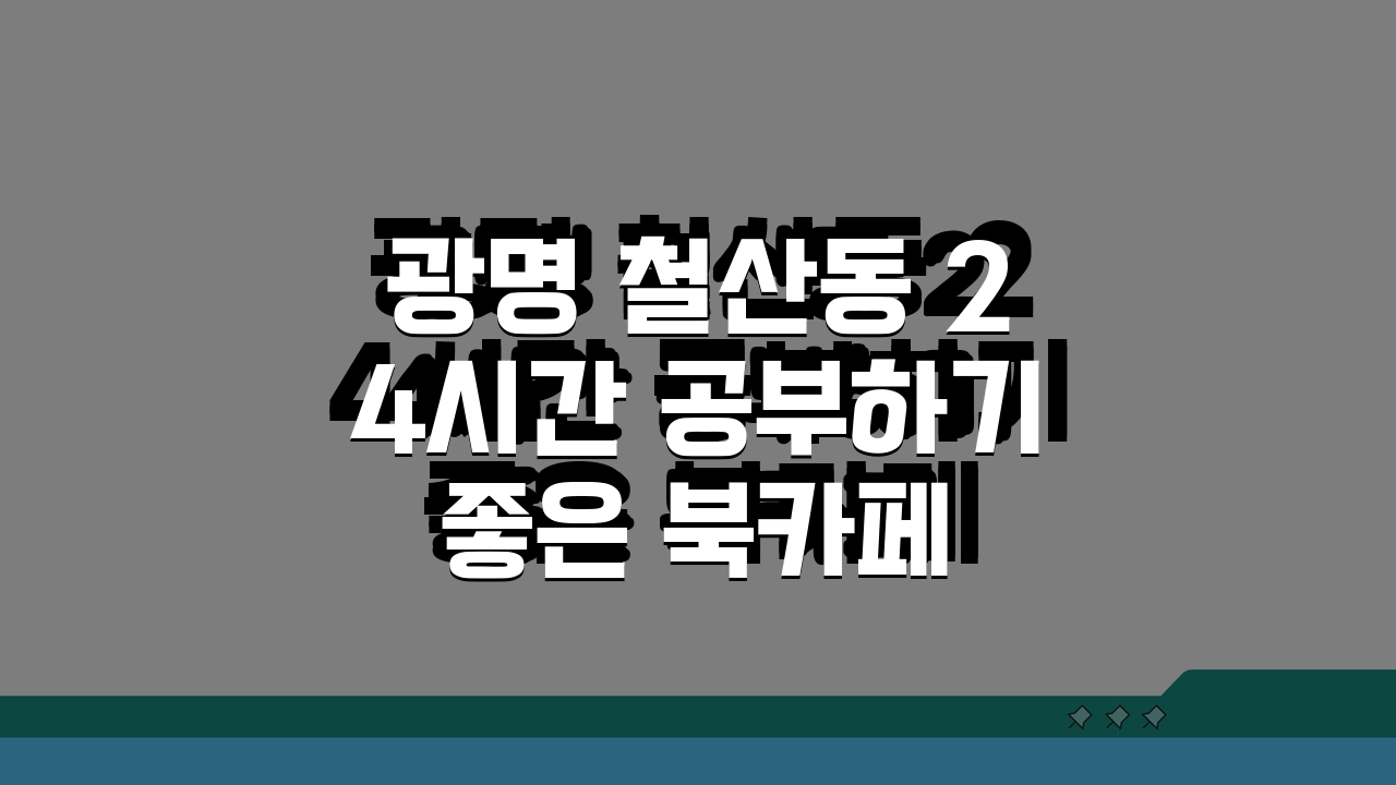광명 철산동 24시간 공부하기 좋은 북카페 추천: 스터디룸, 커피, 콘센트, 와이파이 끝판