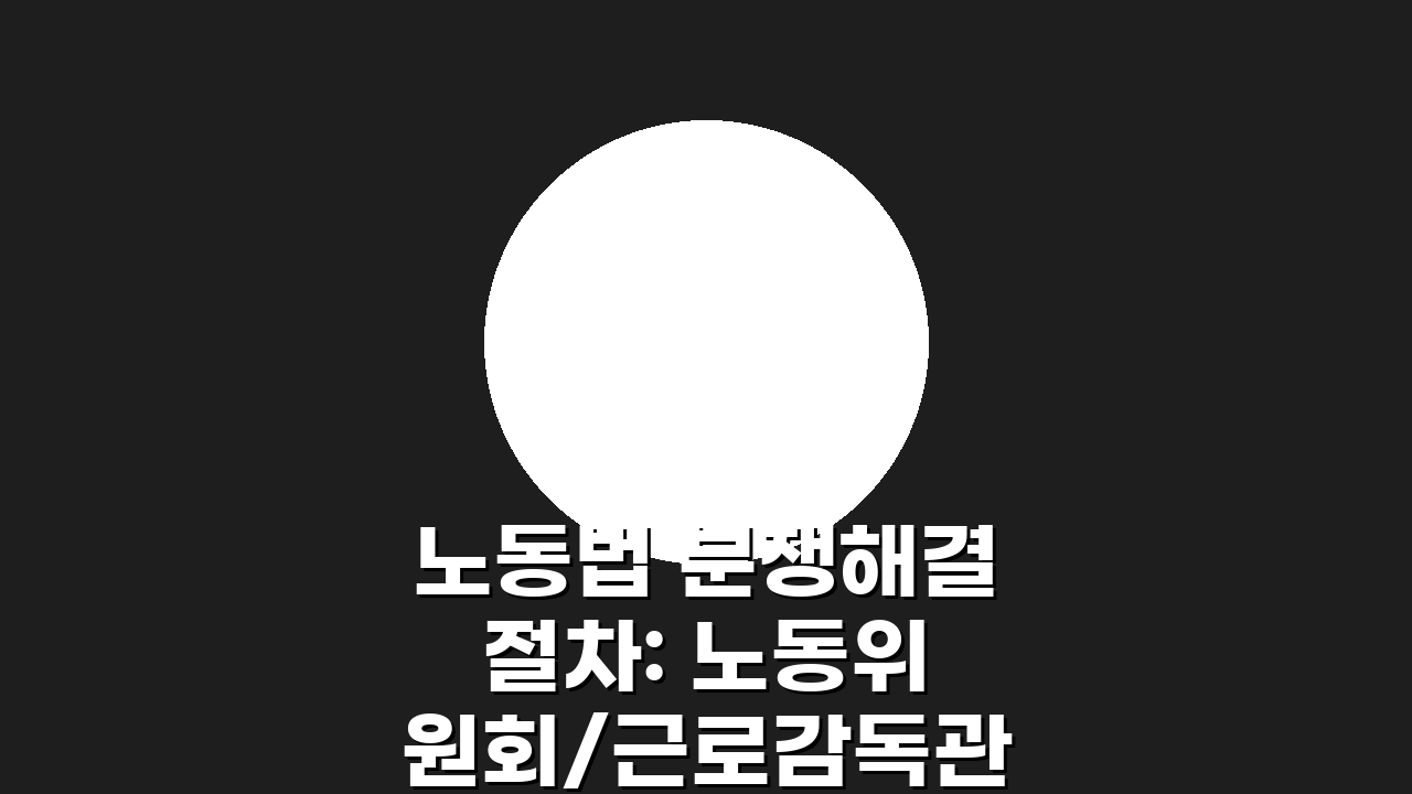 노동법 분쟁해결 절차: 노동위원회/근로감독관 vs 소송, 무엇을 선택할까?