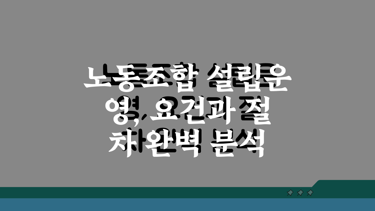 노동조합 설립운영, 요건과 절차 완벽 분석