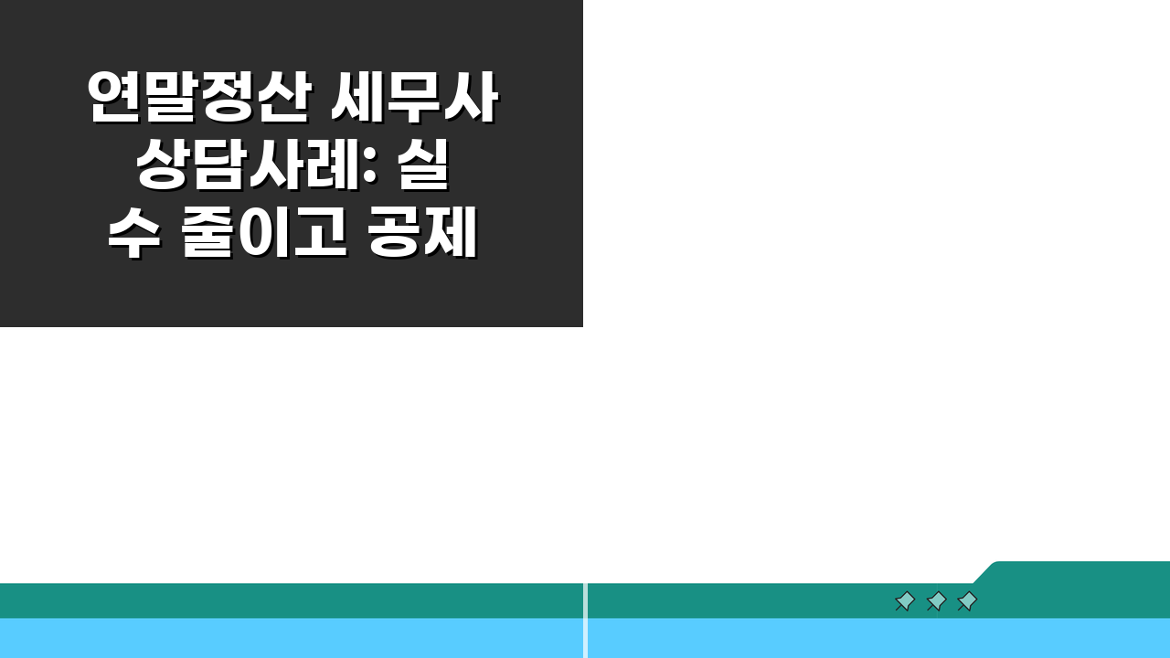 연말정산 세무사 상담사례: 실수 줄이고 공제 챙기는 5가지 비법