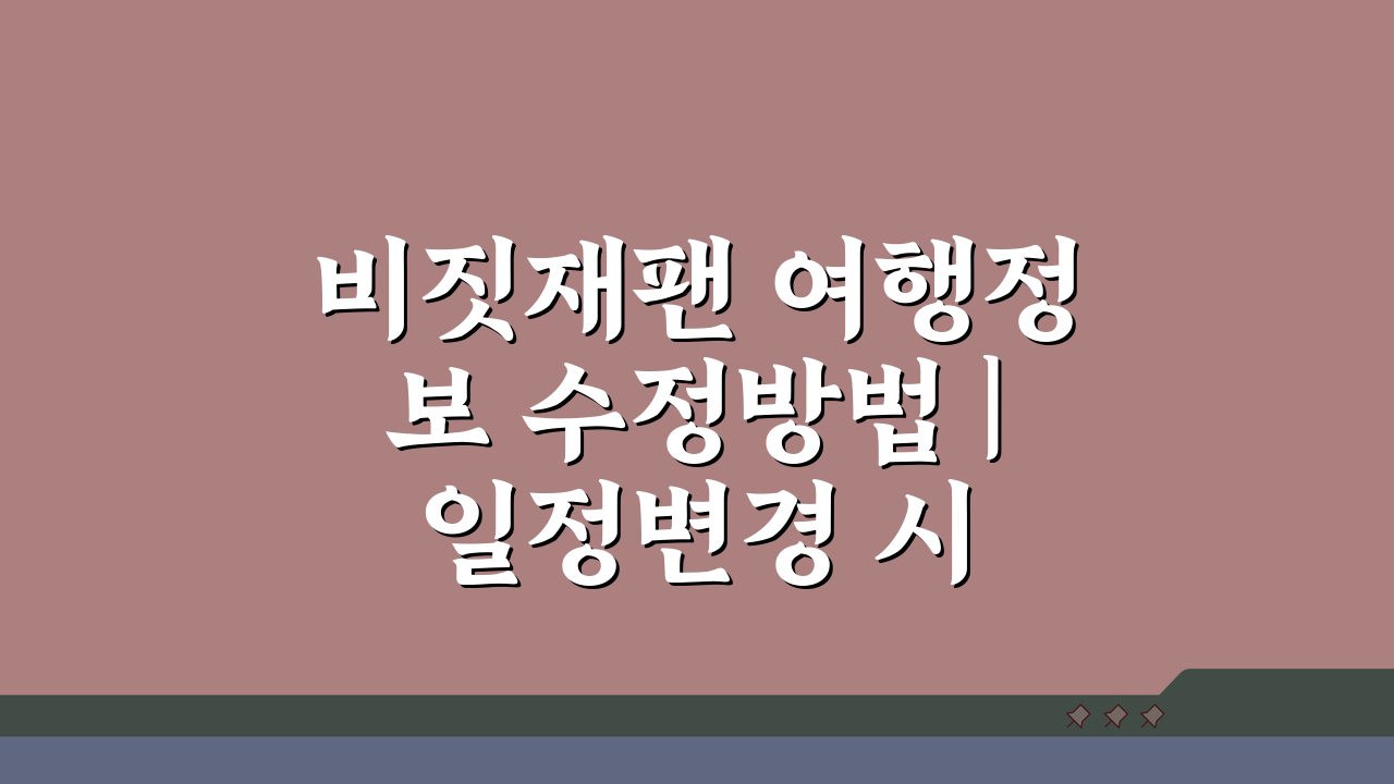 비짓재팬 여행정보 수정방법 | 일정변경 시 업데이트 가이드 3가지 핵심