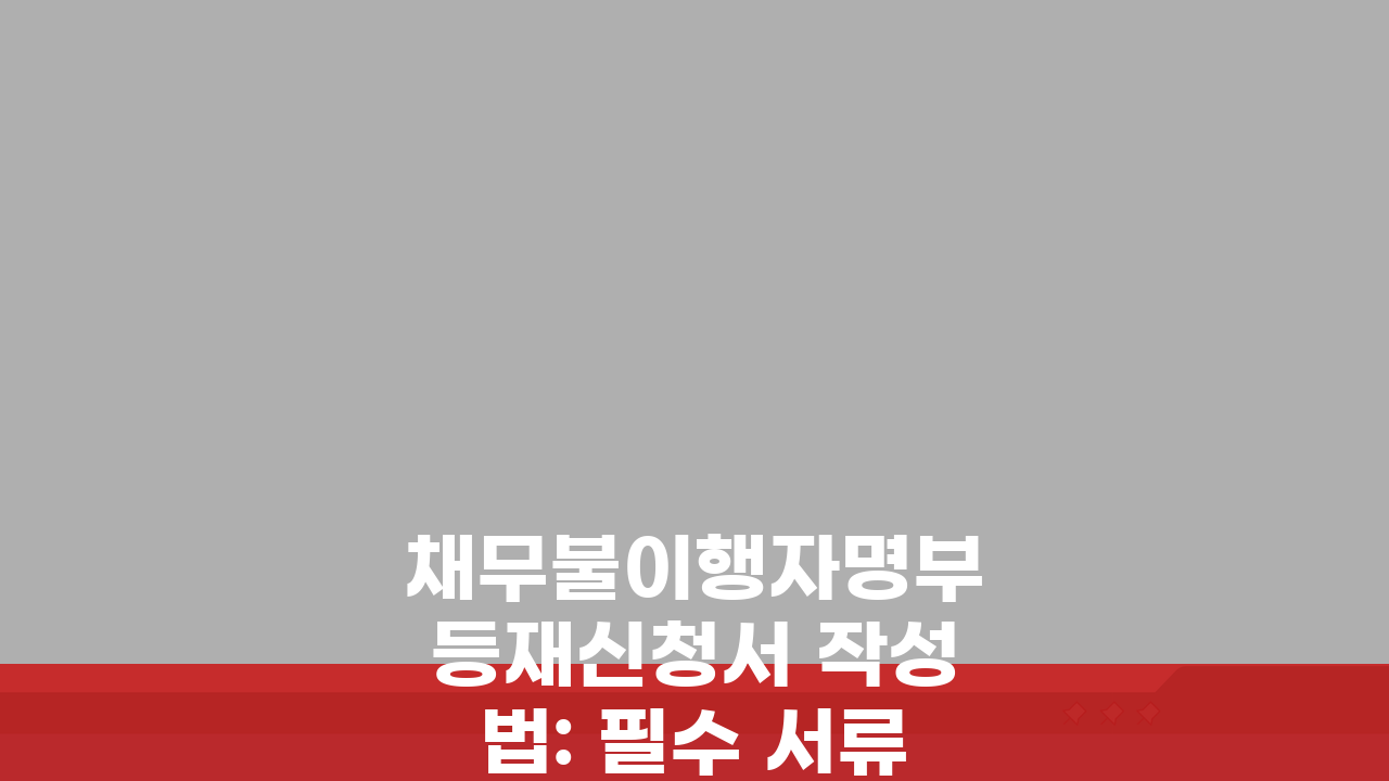 채무불이행자명부등재신청서 작성법: 필수 서류와 절차 완벽 가이드
